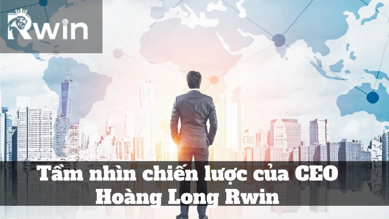 Tầm nhìn chiến lược của CEO Hoàng Long Bl555